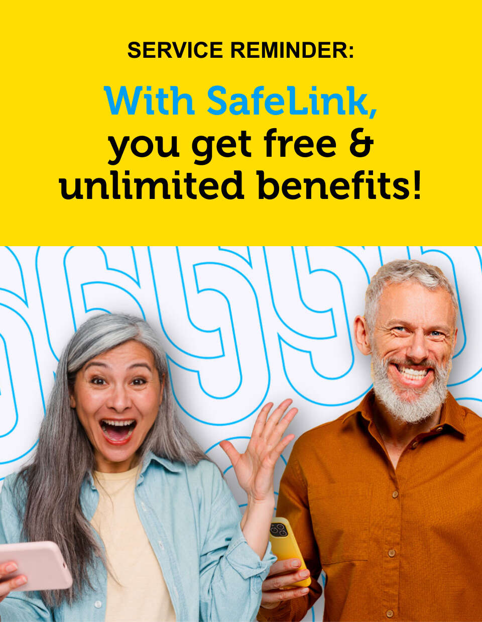 SERVICE REMINDER: With SafeLink, you get
free and unlimited benefits!